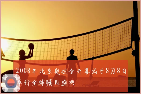 2008年北京奥运会开幕式于8月8日举行全球瞩目盛典