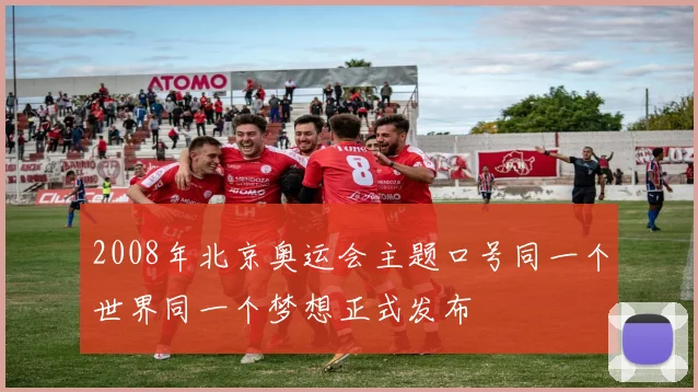 2008年北京奥运会主题口号同一个世界同一个梦想正式发布