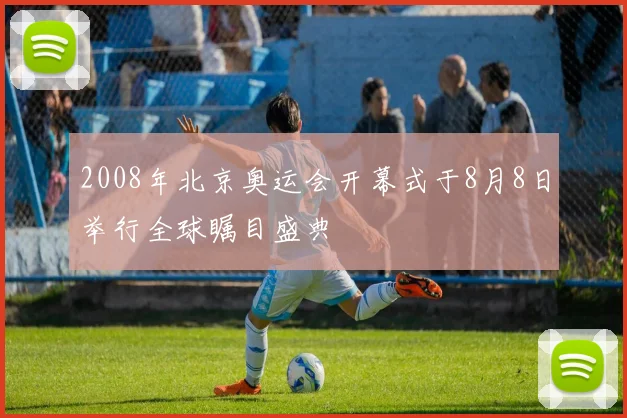 2008年北京奥运会开幕式于8月8日举行全球瞩目盛典