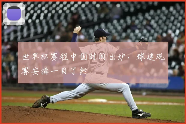 世界杯赛程中国时间出炉,球迷观赛安排一目了然