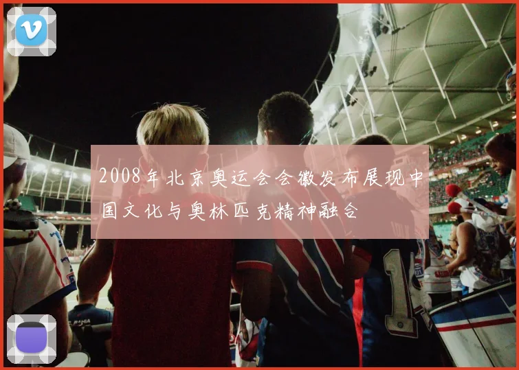 2008年北京奥运会会徽发布展现中国文化与奥林匹克精神融合