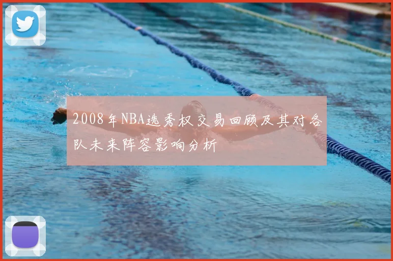 2008年NBA选秀权交易回顾及其对各队未来阵容影响分析
