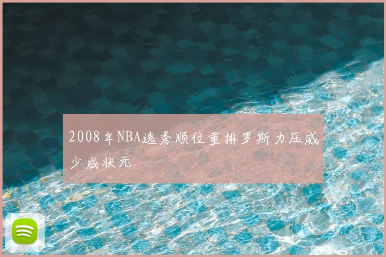 2008年NBA选秀顺位重排罗斯力压威少成状元
