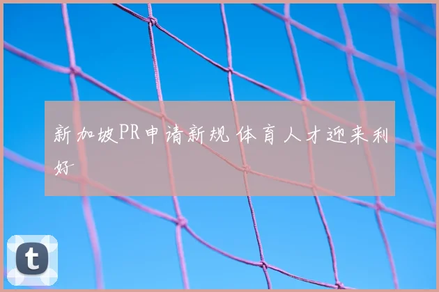 新加坡PR申请新规 体育人才迎来利好