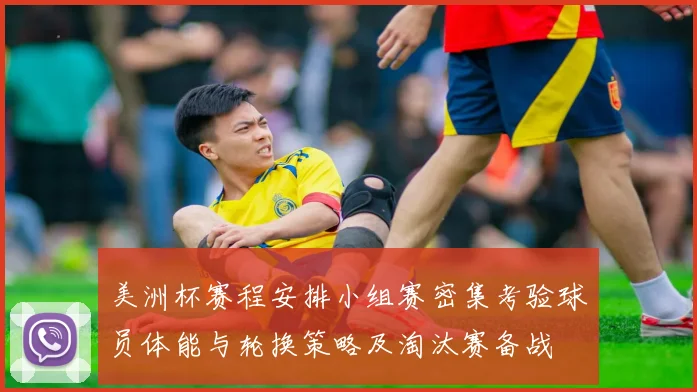 美洲杯赛程安排小组赛密集考验球员体能与轮换策略及淘汰赛备战