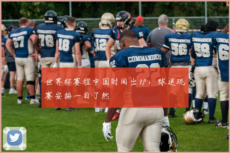 世界杯赛程中国时间出炉,球迷观赛安排一目了然