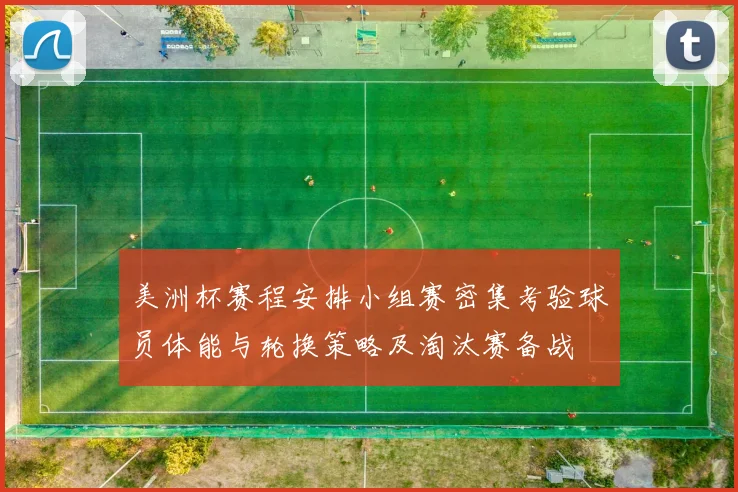 美洲杯赛程安排小组赛密集考验球员体能与轮换策略及淘汰赛备战