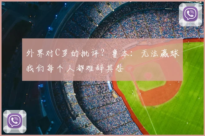 外界对C罗的批评？鲁本：无法赢球我们每个人都难辞其咎