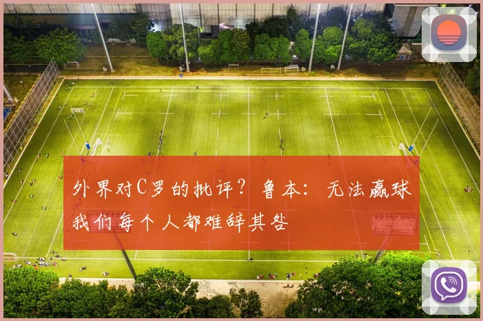 外界对C罗的批评？鲁本：无法赢球我们每个人都难辞其咎