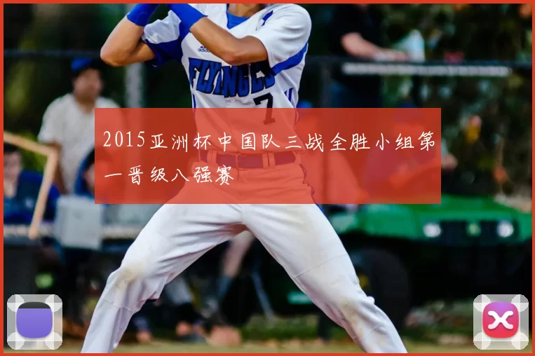 2015亚洲杯中国队三战全胜小组第一晋级八强赛