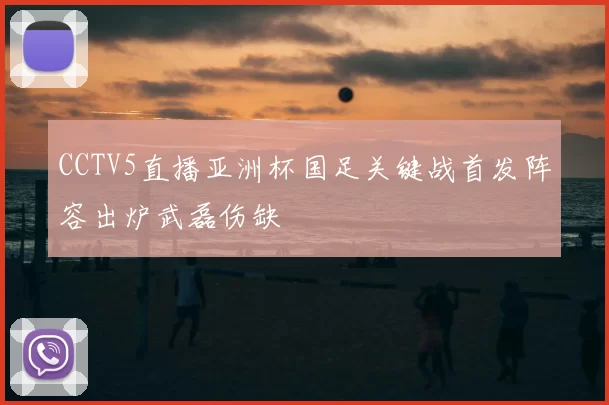 CCTV5直播亚洲杯国足关键战首发阵容出炉武磊伤缺