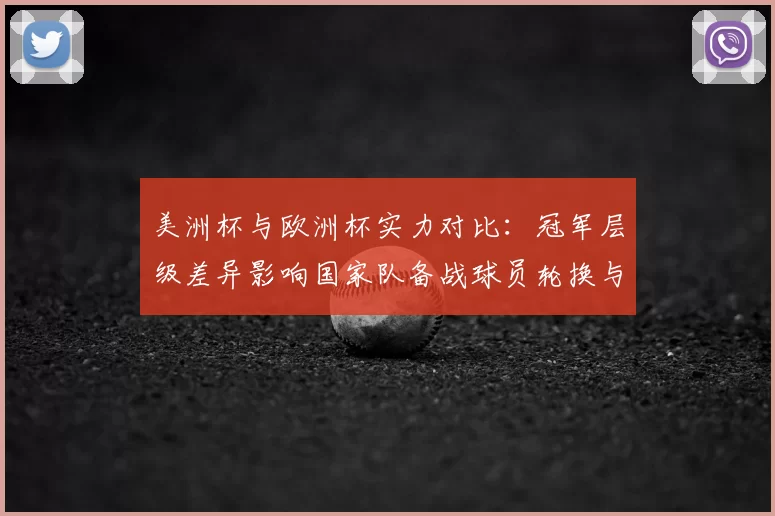 美洲杯与欧洲杯实力对比:冠军层级差异影响国家队备战球员轮换与赛程