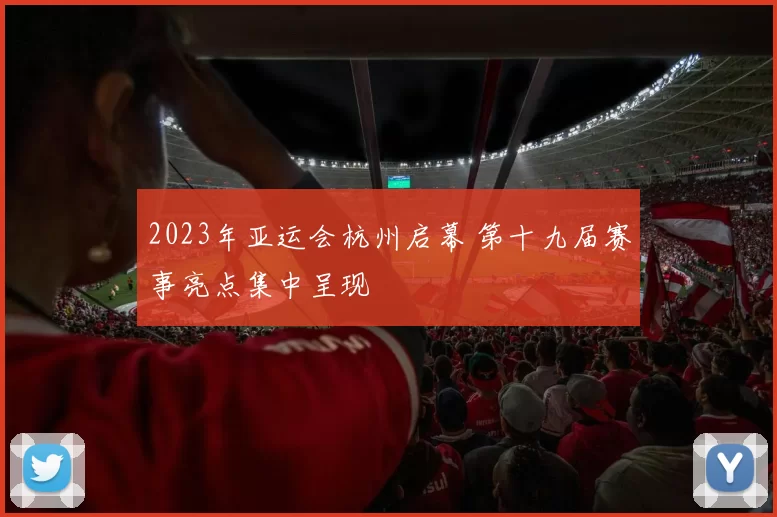 2023年亚运会杭州启幕 第十九届赛事亮点集中呈现