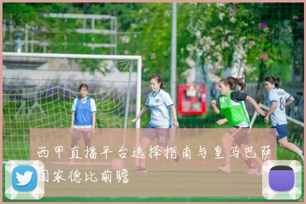 西甲直播平台选择指南与皇马巴萨国家德比前瞻