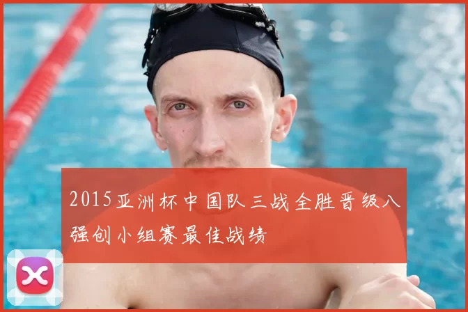 2015亚洲杯中国队三战全胜晋级八强创小组赛最佳战绩