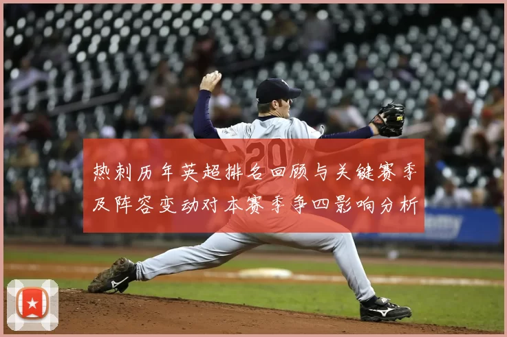 热刺历年英超排名回顾与关键赛季及阵容变动对本赛季争四影响分析