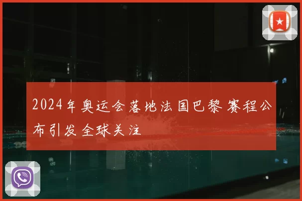 2024年奥运会落地法国巴黎 赛程公布引发全球关注
